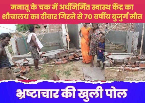 भ्रष्टाचार का खुली पोल : मनातू के चक में अर्धनिर्मित स्वास्थ केंद्र का शौचालय का दीवार गिरने से 70 वर्षीय बुजुर्ग मौत
