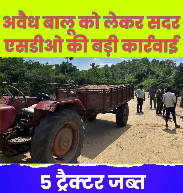अवैध बालू को लेकर सदर एसडीओ की कार्रवाई,5 ट्रैक्टर जब्त
