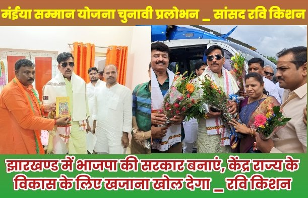 मंईया सम्मान योजना चुनावी प्रलोभन _ सांसद रवि किशन