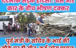 दर्दनाक सड़क हादसा : बस और कार के बीच भीषण टक्कर, पूर्व मंत्री के सचिव के भाई की मौके पर ही मौत, कई लोग घायल