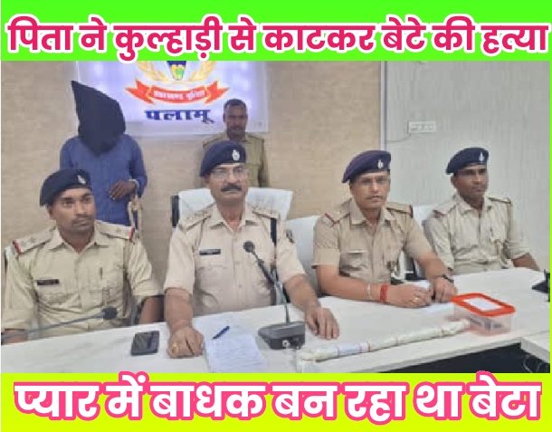 हत्या : प्यार में बाधक बन रहा था बेटा पिता ने कुल्हाड़ी से काटकर बेटे की हत्या