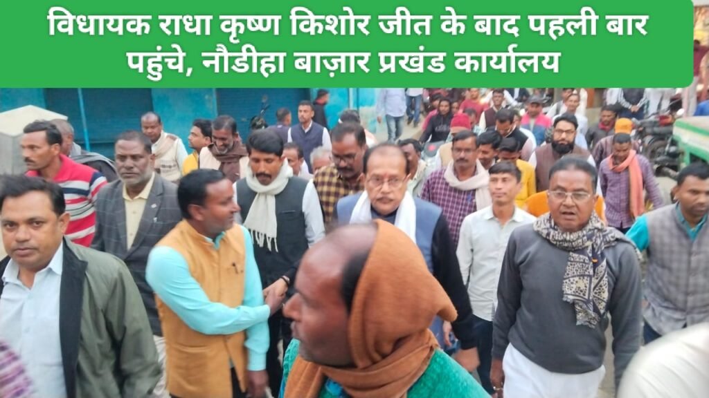 विधायक राधा कृष्ण किशोर जीत के बाद पहली बार पहुंचे, नौडीहा बाज़ार प्रखंड कार्यालय