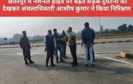 छतरपुर मे नेशनल हाईवे पर बढ़ते सड़क दुर्घटना को देखकर अंचलाधिकारी आशीष कुमार ने किया निरिक्षण 