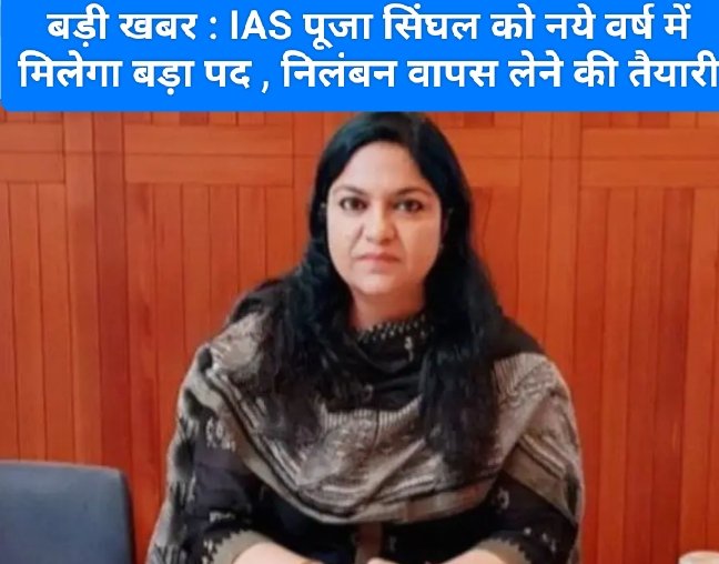 बड़ी खबर : IAS पूजा सिंघल को नये वर्ष में मिलेगा बड़ा पद , निलंबन वापस लेने की तैयारी,