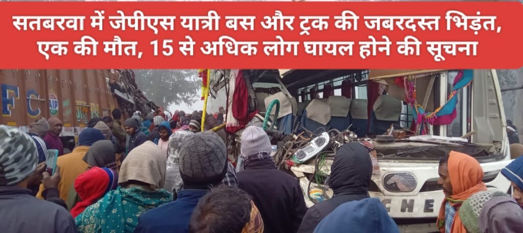 सतबरवा में जेपीएस यात्री बस और ट्रक की जबरदस्त भिड़ंत, एक की मौत, 15 से अधिक लोग घायल होने की सूचना