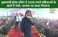 मुख्यमंत्री हेमंत सोरेन ने 2500 रुपये महिलाओं के खाते में भेजे, भाजपा पर साधा निशाना, इन्होंने मेरा मजाक उड़ाया….