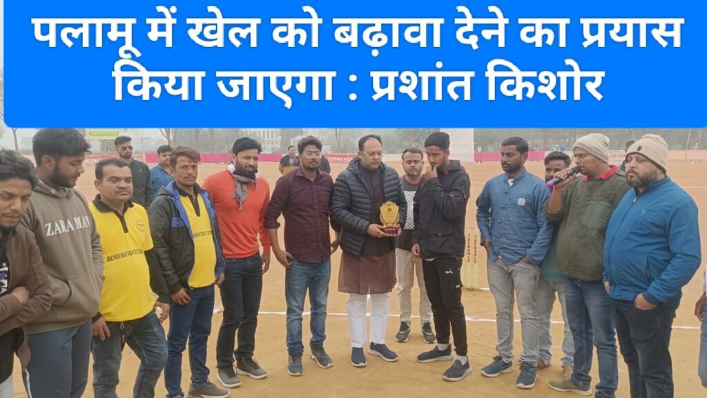 पलामू में खेल को बढ़ावा देने का प्रयास किया जाएगा : प्रशांत किशोर