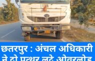 छतरपुर : अंचल अधिकारी ने दो पत्थर लदे ओवरलोड हाईवे को जब्त किया 