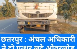 छतरपुर : अंचल अधिकारी ने दो पत्थर लदे ओवरलोड हाईवे को जब्त किया 