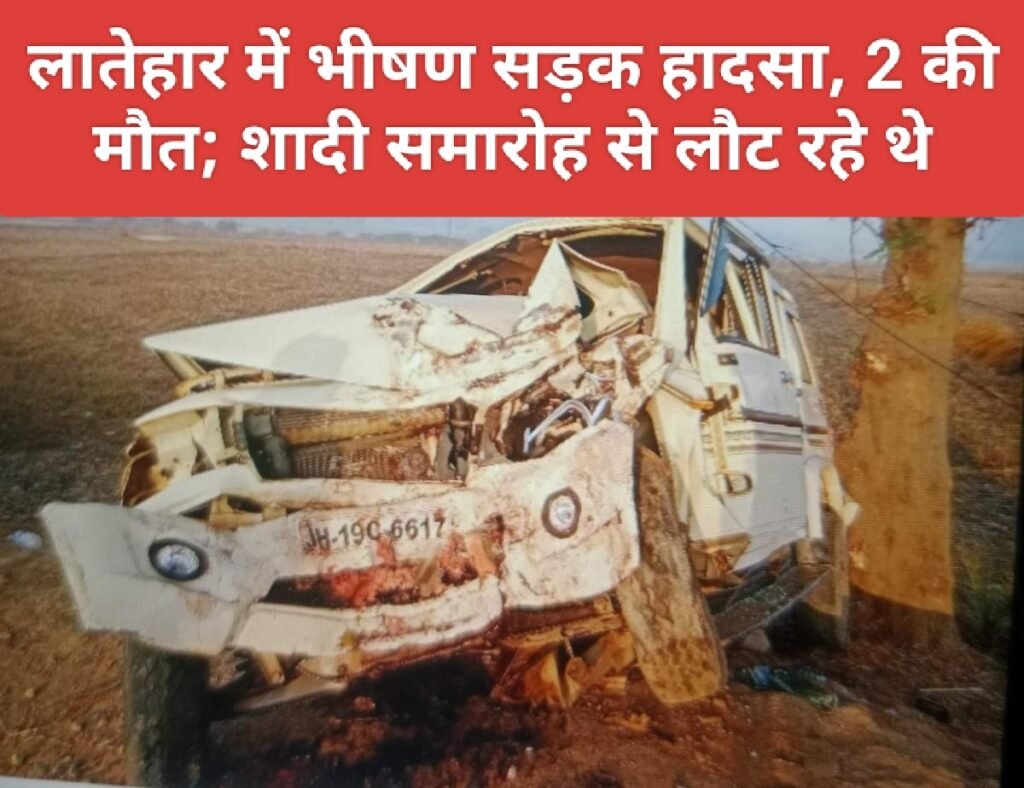 लातेहार में भीषण सड़क हादसा, 2 की मौत; शादी समारोह से लौट रहे थे