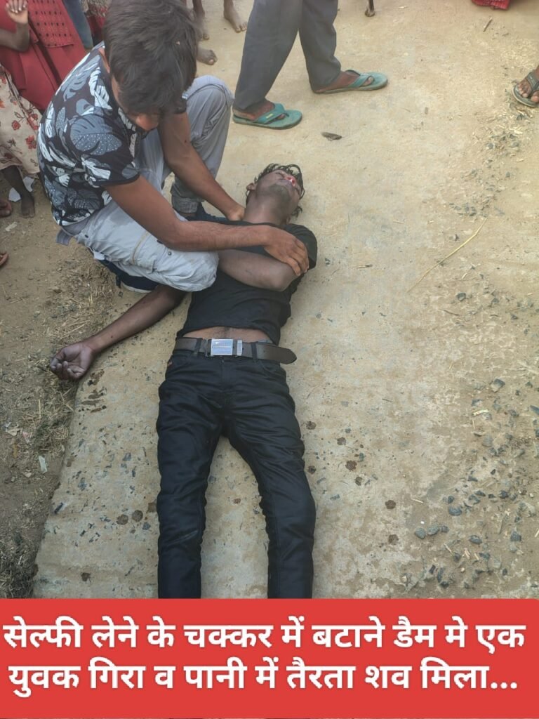 सेल्फी लेने के चक्कर में बटाने डैम मे एक युवक गिरा व पानी में तैरता शव मिला...