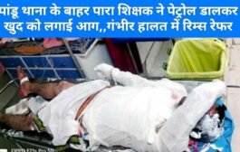 पांडू थाना के बाहर पारा शिक्षक ने पेट्रोल डालकर खुद को लगाई आग,,गंभीर हालत में रिम्स रेफर