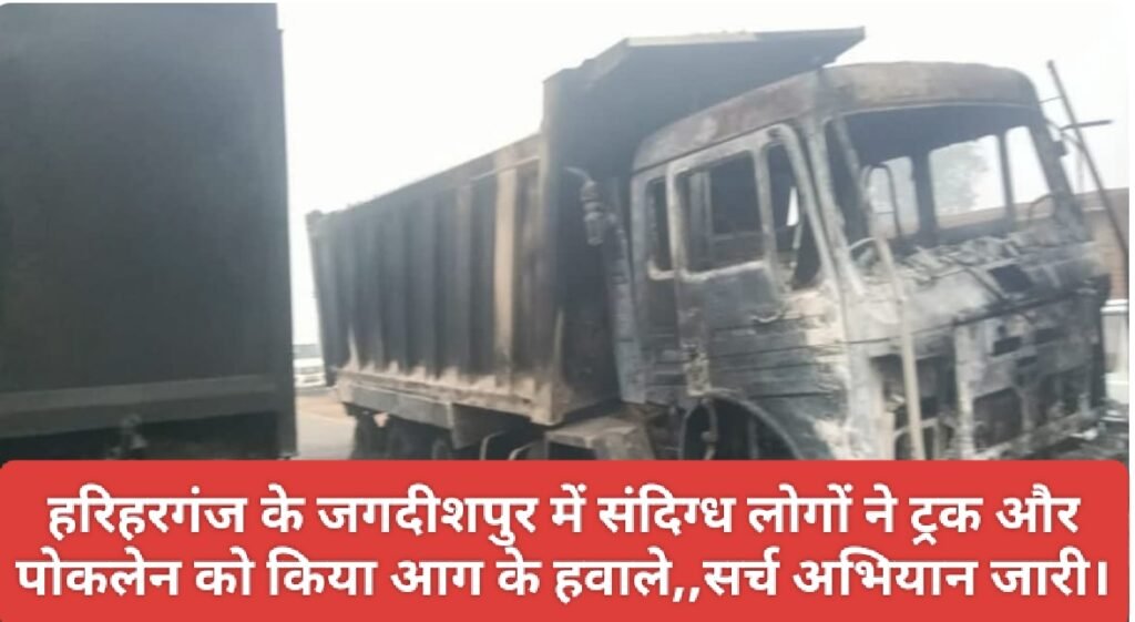 हरिहरगंज के जगदीशपुर में संदिग्ध लोगों ने ट्रक और पोकलेन को किया आग के हवाले,,सर्च अभियान जारी।