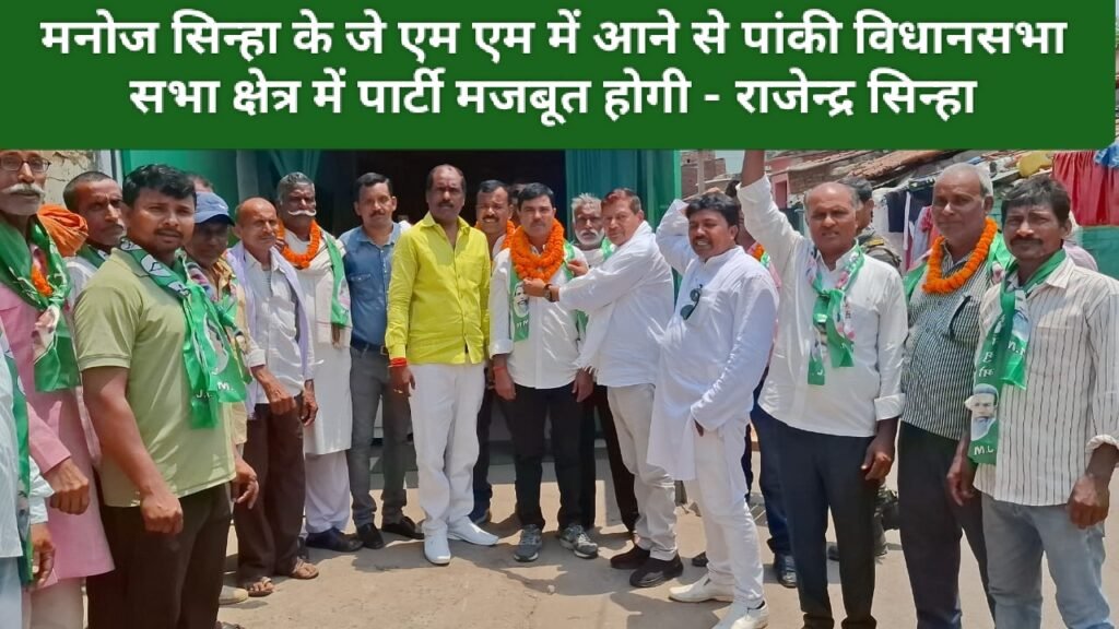 मनोज सिन्हा के जे एम एम में आने से पांकी विधानसभा सभा क्षेत्र में पार्टी मजबूत होगी - राजेन्द्र सिन्हा