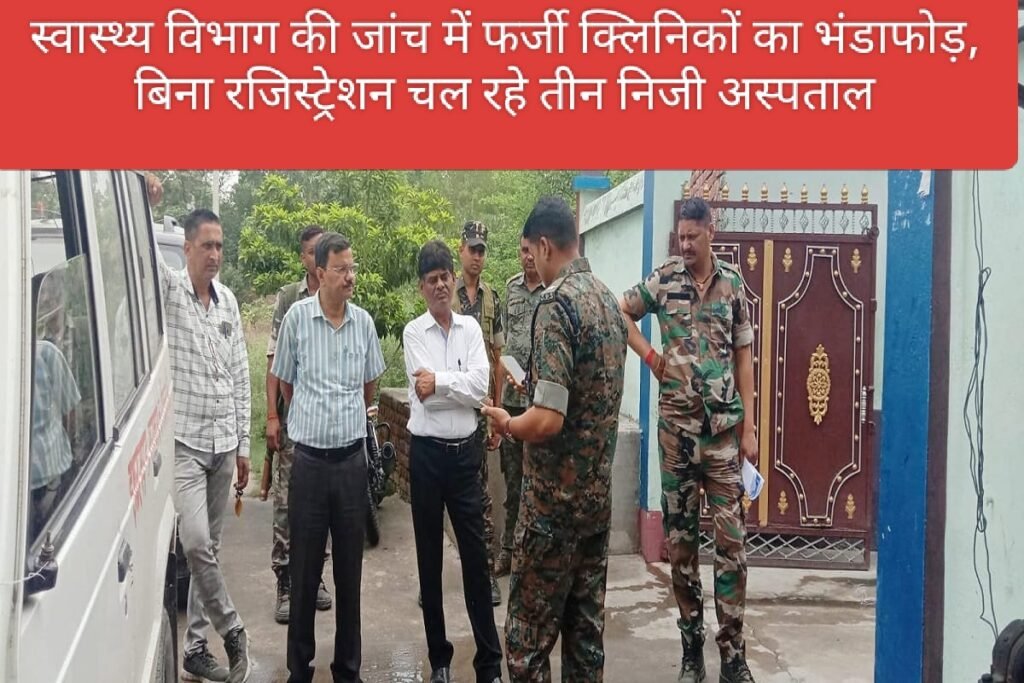स्वास्थ्य विभाग की जांच में फर्जी क्लिनिकों का भंडाफोड़, बिना रजिस्ट्रेशन चल रहे तीन निजी अस्पताल.....