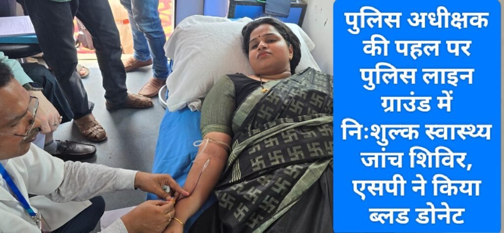 पुलिस अधीक्षक की पहल पर पुलिस लाइन ग्राउंड में निःशुल्क स्वास्थ्य जांच शिविर, एसपी ने किया ब्लड डोनेट