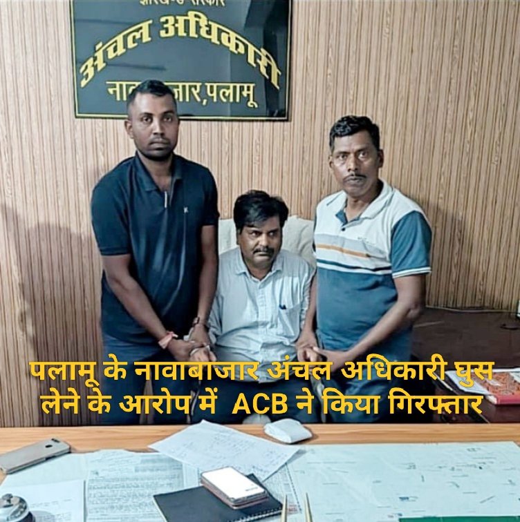 पलामू के नावाबाजार अंचल अधिकारी घुस लेने के आरोप में ACB ने किया गिरफ्तार