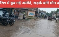 बारिश में डूब गईं उम्मीदें, सड़कें बनी मौत का फंदा