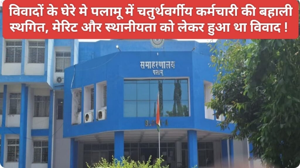 विवादों के घेरे मे पलामू में चतुर्थवर्गीय कर्मचारी की बहाली स्थगित, मेरिट और स्थानीयता को लेकर हुआ था विवाद ! 