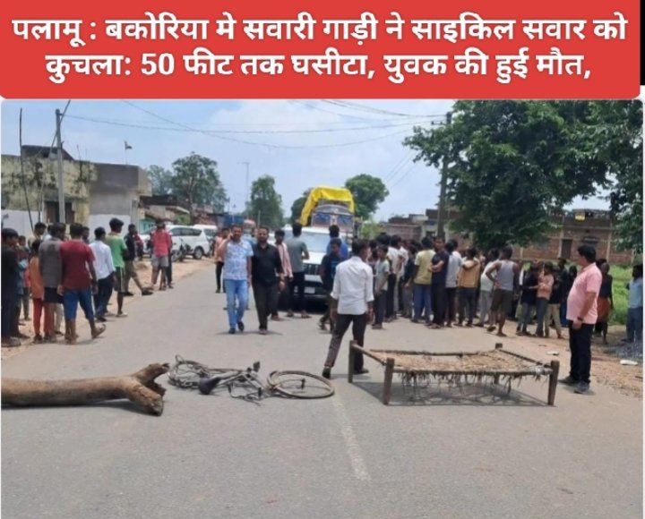 पलामू : बकोरिया मे सवारी गाड़ी ने साइकिल सवार को कुचला: 50 फीट तक घसीटा, युवक की हुई मौत, 