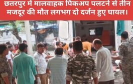 छतरपुर में मालवाहक पिकअप पलटने से तीन मजदूर की मौत लगभग दो दर्जन हुए घायल।