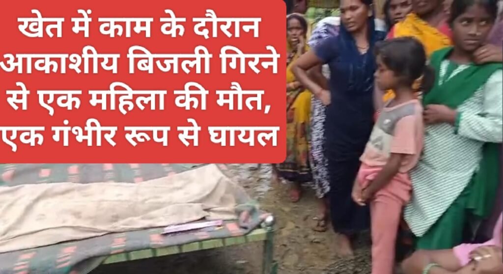 खेत में काम के दौरान आकाशीय बिजली गिरने से एक महिला की मौत, एक गंभीर रूप से घायल