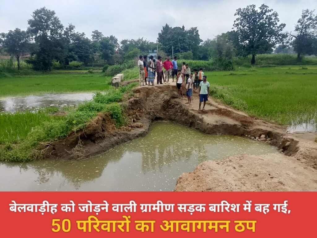 बेलवाड़ीह को जोड़ने वाली ग्रामीण सड़क बारिश में बह गई, 50 परिवारों का आवागमन ठप