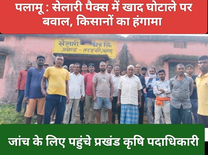 पलामू : सेलारी पैक्स में खाद घोटाले पर बवाल, किसानों का हंगामा, जांच के लिए पहुंचे प्रखंड कृषि पदाधिकारी