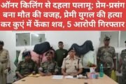 ऑनर किलिंग से दहला पलामू: प्रेम-प्रसंग बना मौत की वजह, प्रेमी युगल की हत्या कर कुएं में फेंका शव, 5 आरोपी गिरफ्तार