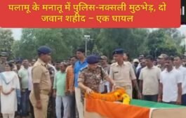पलामू के मनातू में पुलिस-नक्सली मुठभेड़, दो जवान शहीद – एक घायल