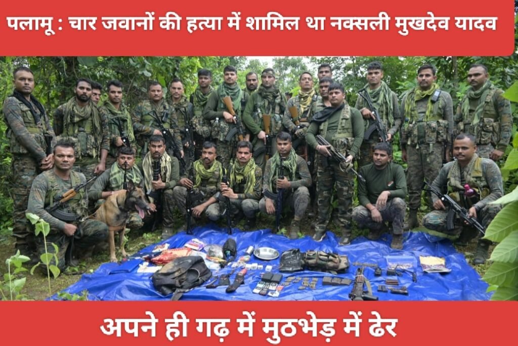 चार जवानों की हत्या में शामिल था नक्सली मुखदेव यादव, अपने ही गढ़ में मुठभेड़ में ढेर