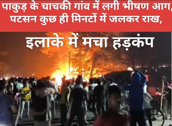 पाकुड़ के चाचकी गांव में लगी भीषण आग, पटसन कुछ ही मिनटों में जलकर राख, इलाके में मचा हड़कंप