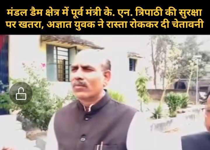 मंडल डैम क्षेत्र में पूर्व मंत्री के. एन. त्रिपाठी की सुरक्षा पर खतरा, अज्ञात युवक ने रास्ता रोककर दी चेतावनी
