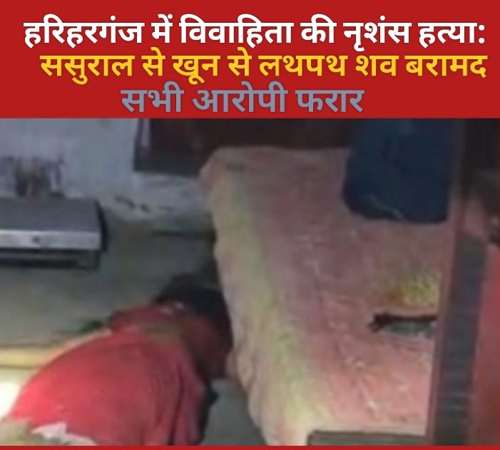 हरिहरगंज में विवाहिता की नृशंस हत्या: ससुराल से खून से लथपथ शव बरामद, सभी आरोपी फरार