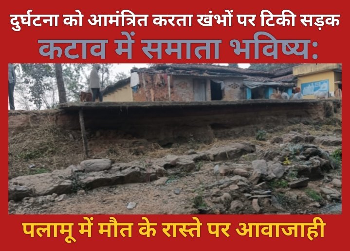 दुर्घटना को आमंत्रित करता खंभों पर टिकी सड़क, कटाव में समाता भविष्य: पलामू में मौत के रास्ते पर आवाजाही