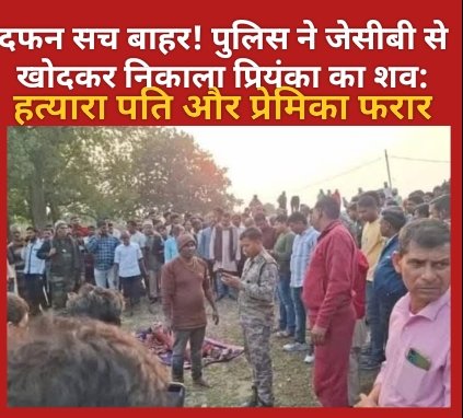 दफन सच बाहर! पुलिस ने जेसीबी से खोदकर निकाला प्रियंका का शव; हत्यारा पति और प्रेमिका फरार