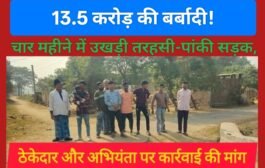 13.5 करोड़ की बर्बादी! चार महीने में उखड़ी तरहसी-पांकी सड़क, ठेकेदार और अभियंता पर कार्रवाई की मांग