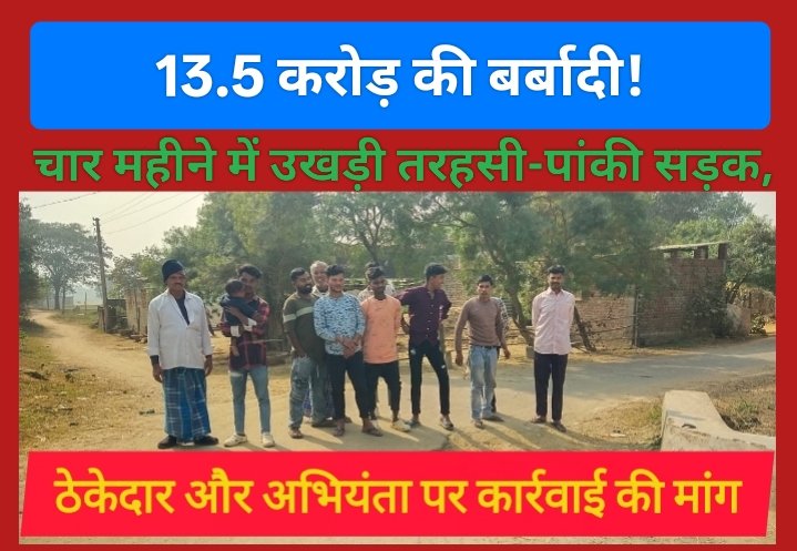 13.5 करोड़ की बर्बादी! चार महीने में उखड़ी तरहसी-पांकी सड़क, ठेकेदार और अभियंता पर कार्रवाई की मांग