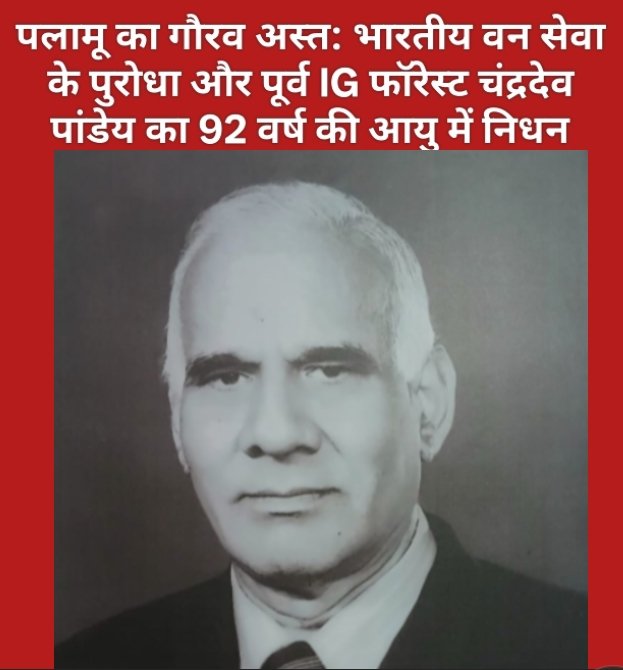 पलामू का गौरव अस्त: भारतीय वन सेवा के पुरोधा और पूर्व IG फॉरेस्ट चंद्रदेव पांडेय का 92 वर्ष की आयु में निधन