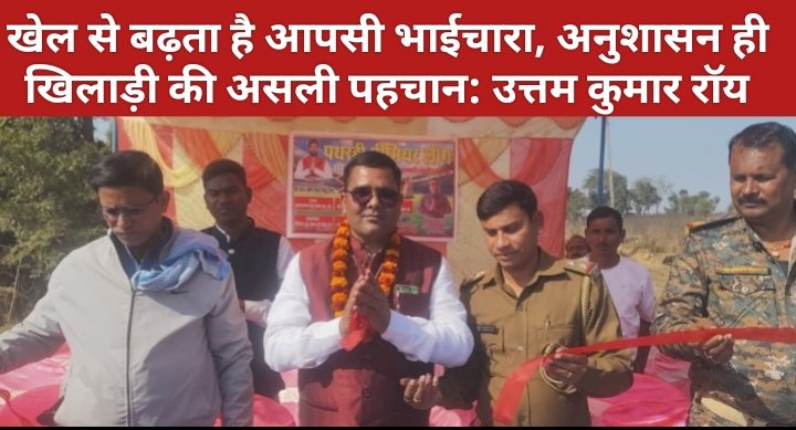 खेल से बढ़ता है आपसी भाईचारा, अनुशासन ही खिलाड़ी की असली पहचान: उत्तम कुमार रॉय